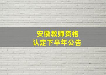 安徽教师资格认定下半年公告