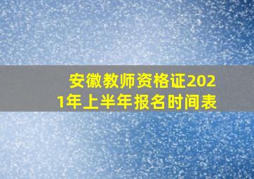 安徽教师资格证2021年上半年报名时间表