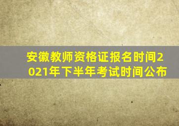 安徽教师资格证报名时间2021年下半年考试时间公布