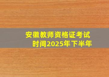 安徽教师资格证考试时间2025年下半年