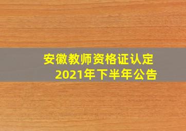 安徽教师资格证认定2021年下半年公告