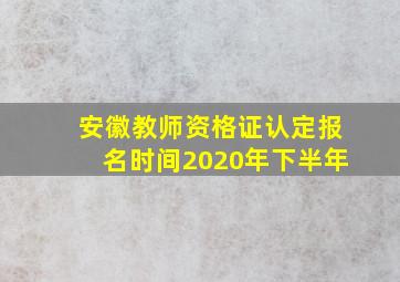 安徽教师资格证认定报名时间2020年下半年