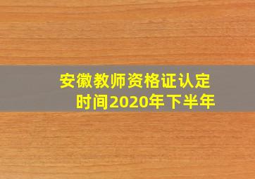 安徽教师资格证认定时间2020年下半年