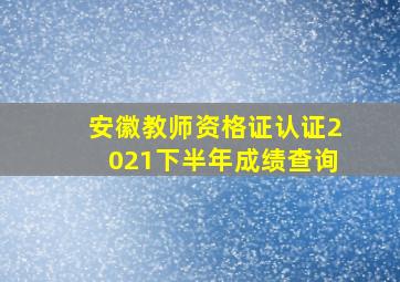 安徽教师资格证认证2021下半年成绩查询