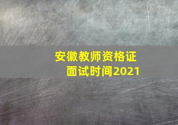 安徽教师资格证面试时间2021