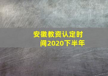 安徽教资认定时间2020下半年