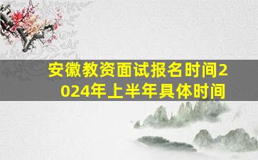 安徽教资面试报名时间2024年上半年具体时间