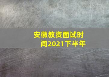 安徽教资面试时间2021下半年