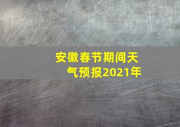 安徽春节期间天气预报2021年