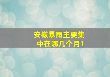 安徽暴雨主要集中在哪几个月1