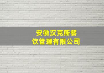 安徽汉克斯餐饮管理有限公司