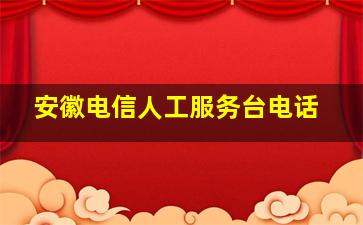 安徽电信人工服务台电话