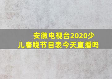 安徽电视台2020少儿春晚节目表今天直播吗