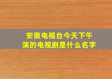 安徽电视台今天下午演的电视剧是什么名字