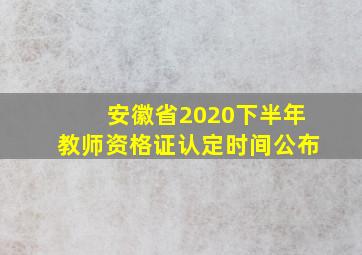 安徽省2020下半年教师资格证认定时间公布