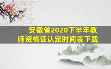 安徽省2020下半年教师资格证认定时间表下载