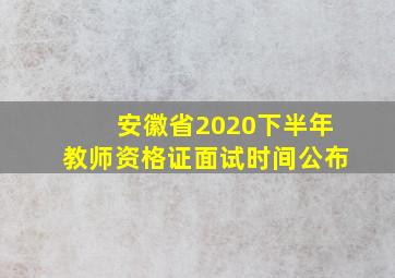 安徽省2020下半年教师资格证面试时间公布