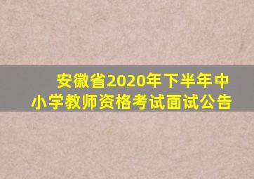 安徽省2020年下半年中小学教师资格考试面试公告