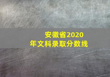 安徽省2020年文科录取分数线