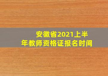 安徽省2021上半年教师资格证报名时间