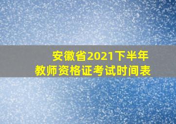 安徽省2021下半年教师资格证考试时间表