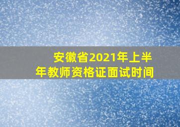 安徽省2021年上半年教师资格证面试时间