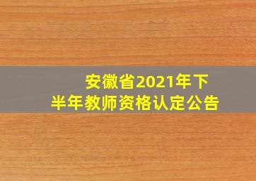 安徽省2021年下半年教师资格认定公告