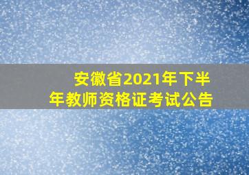 安徽省2021年下半年教师资格证考试公告