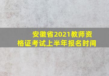 安徽省2021教师资格证考试上半年报名时间