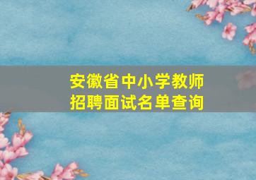 安徽省中小学教师招聘面试名单查询