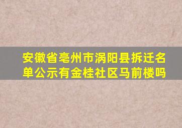 安徽省亳州市涡阳县拆迁名单公示有金桂社区马前楼吗