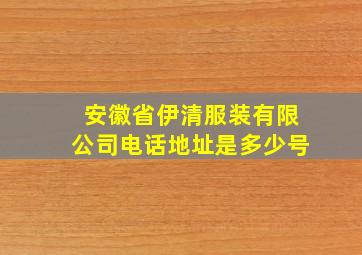 安徽省伊清服装有限公司电话地址是多少号