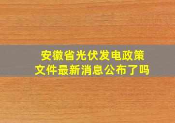 安徽省光伏发电政策文件最新消息公布了吗