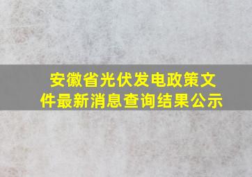 安徽省光伏发电政策文件最新消息查询结果公示