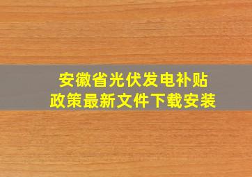 安徽省光伏发电补贴政策最新文件下载安装