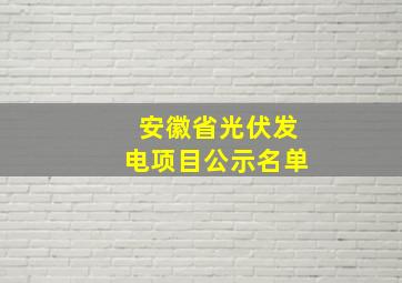 安徽省光伏发电项目公示名单