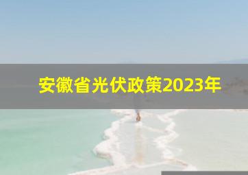 安徽省光伏政策2023年