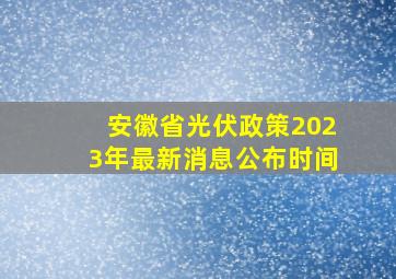 安徽省光伏政策2023年最新消息公布时间