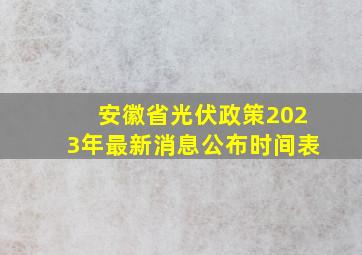 安徽省光伏政策2023年最新消息公布时间表