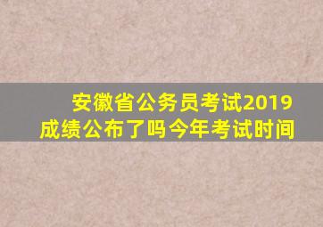 安徽省公务员考试2019成绩公布了吗今年考试时间