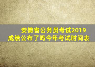 安徽省公务员考试2019成绩公布了吗今年考试时间表