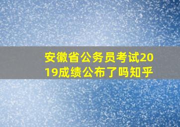 安徽省公务员考试2019成绩公布了吗知乎