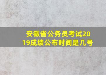 安徽省公务员考试2019成绩公布时间是几号