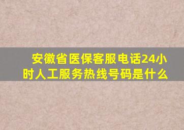 安徽省医保客服电话24小时人工服务热线号码是什么