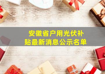 安徽省户用光伏补贴最新消息公示名单