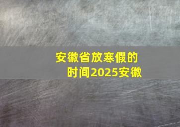 安徽省放寒假的时间2025安徽