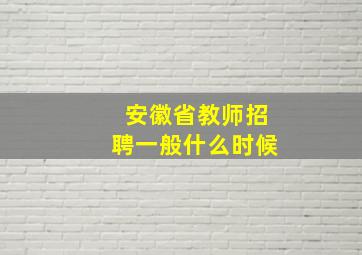 安徽省教师招聘一般什么时候