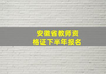 安徽省教师资格证下半年报名