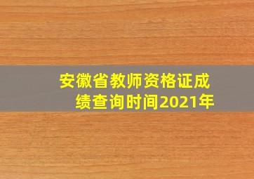 安徽省教师资格证成绩查询时间2021年