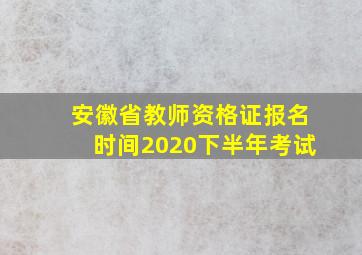 安徽省教师资格证报名时间2020下半年考试